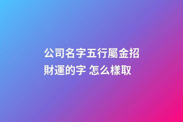 公司名字五行屬金招財運的字 怎么樣取-第1張-公司起名-玄機派